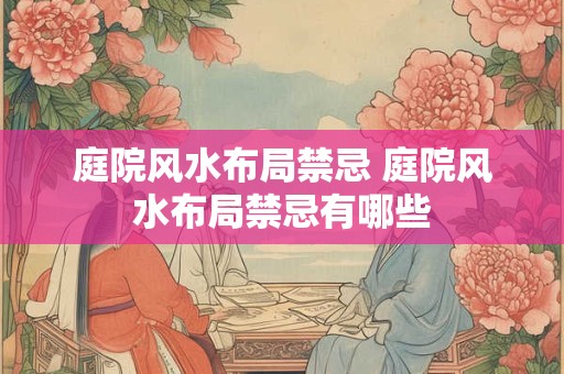 庭院风水布局禁忌 庭院风水布局禁忌有哪些
