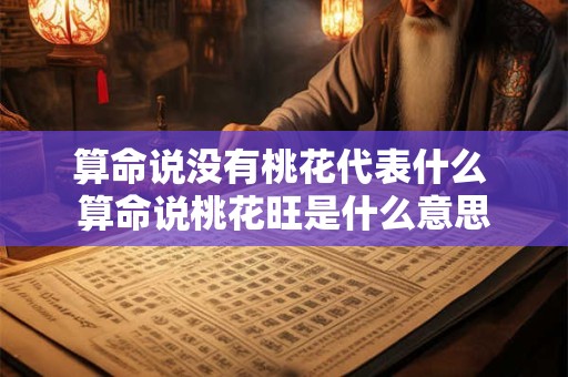 算命说没有桃花代表什么 算命说桃花旺是什么意思