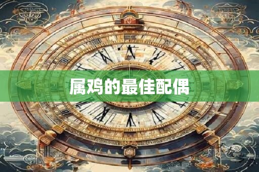 属鸡的最佳配偶 属鸡的最佳配偶