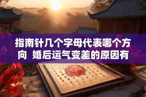 指南针几个字母代表哪个方向  婚后运气变差的原因有哪些方面