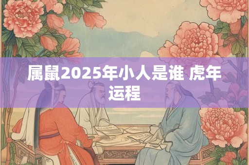 属鼠2025年小人是谁 虎年运程