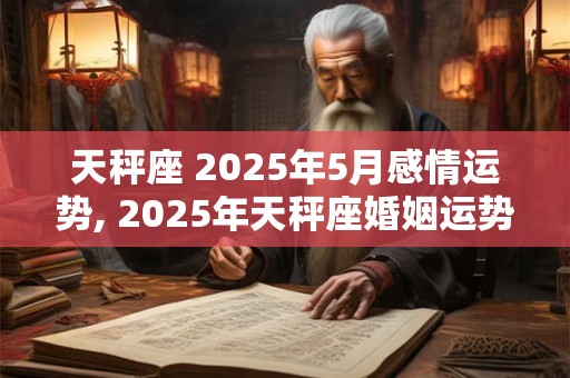 天秤座 2025年5月感情运势, 2025年天秤座婚姻运势