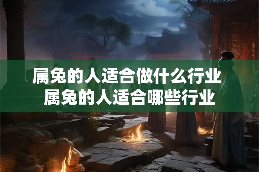 属兔的人适合做什么行业 属兔的人适合哪些行业