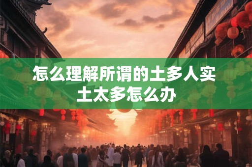 怎么理解所谓的土多人实 土太多怎么办