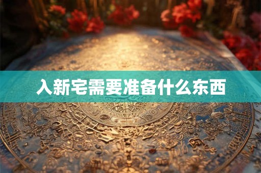 入新宅需要准备什么东西