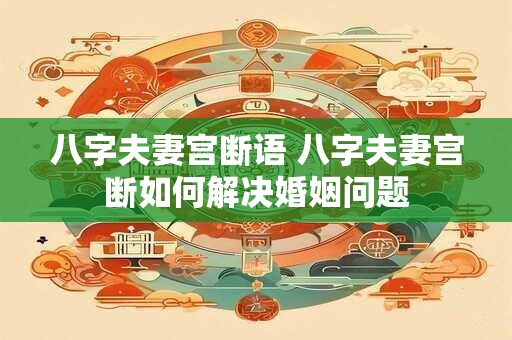 八字夫妻宫断语 八字夫妻宫断如何解决婚姻问题
