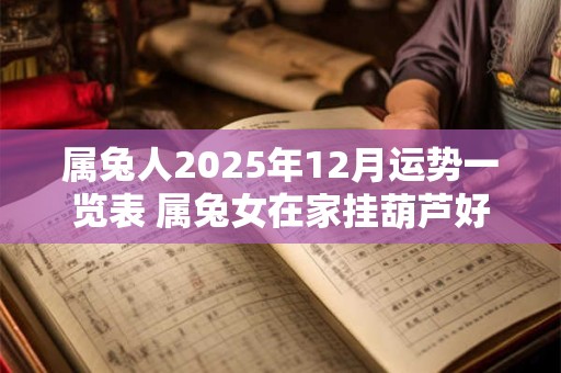 属兔人2025年12月运势一览表 属兔女在家挂葫芦好吗