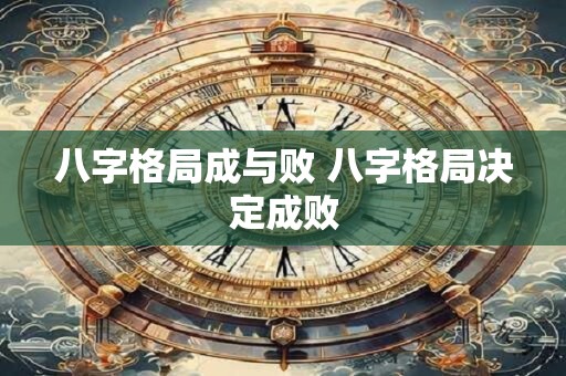 八字格局成与败 八字格局决定成败 八字格局成与败 八字格局决定成败