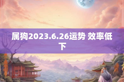 属狗2026.6.26运势 效率低下