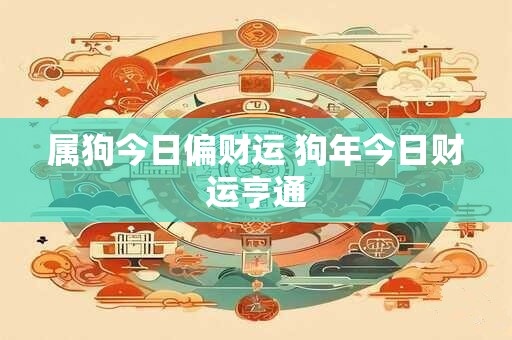 属狗今日偏财运 狗年今日财运亨通 属狗今日偏财运 狗年今日财运亨通