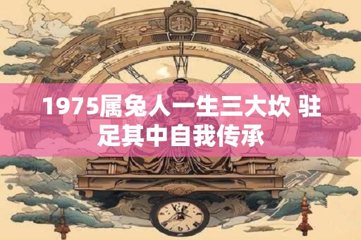 1975属兔人一生三大坎 驻足其中自我传承