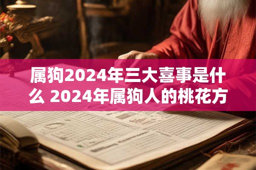 属狗2024年三大喜事是什么 2024年属狗人的桃花方位
