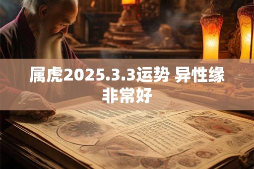 属虎2025.3.3运势 异性缘非常好
