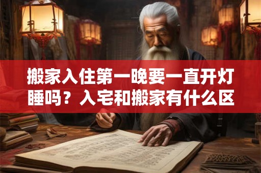 搬家入住第一晚要一直开灯睡吗？入宅和搬家有什么区别？