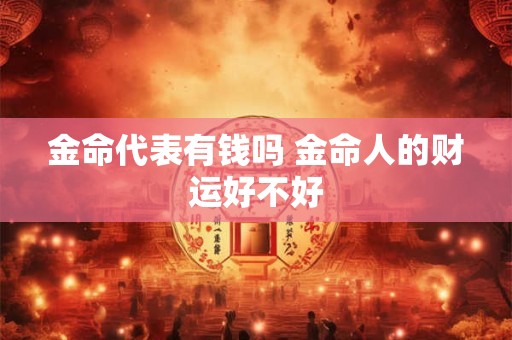 金命代表有钱吗 金命人的财运好不好