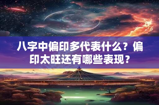 八字中偏印多代表什么？偏印太旺还有哪些表现？