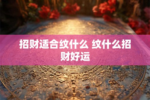 招财适合纹什么 纹什么招财好运