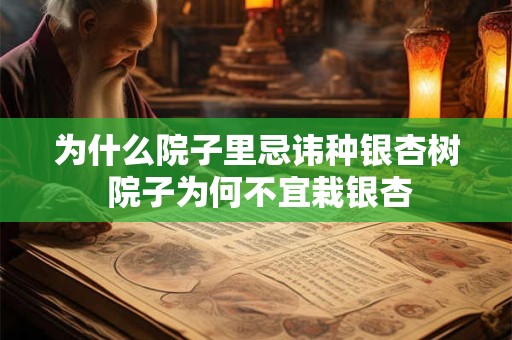 为什么院子里忌讳种银杏树 院子为何不宜栽银杏