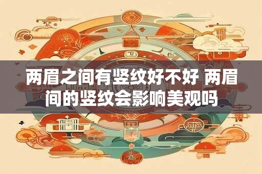 两眉之间有竖纹好不好 两眉间的竖纹会影响美观吗