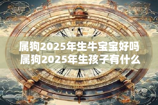 属狗2026年生牛宝宝好吗 属狗2026年生孩子有什么影响 属狗2026年生牛宝宝好吗 属狗2026年生孩子有什么影响
