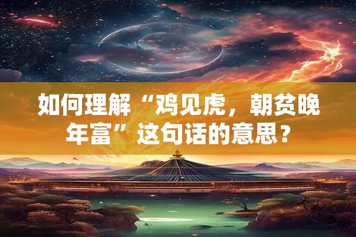 如何理解“鸡见虎，朝贫晚年富”这句话的意思？