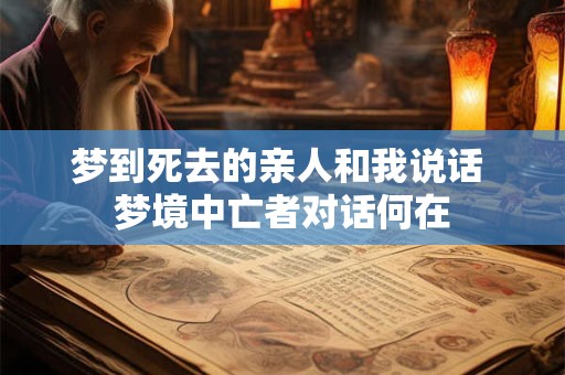 梦到死去的亲人和我说话 梦境中亡者对话何在