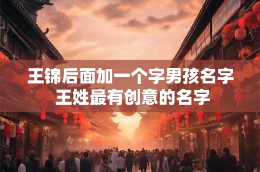 王锦后面加一个字男孩名字 王姓最有创意的名字