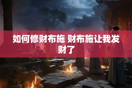 如何修财布施 财布施让我发财了