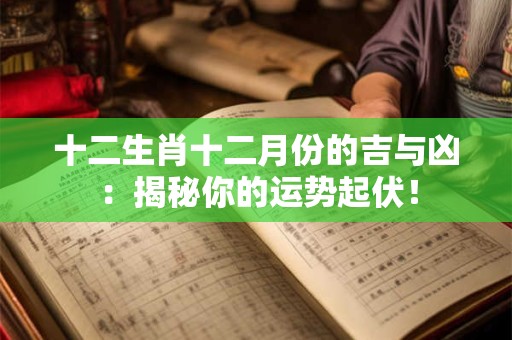 十二生肖十二月份的吉与凶：揭秘你的运势起伏！