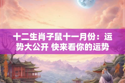 十二生肖子鼠十一月份：运势大公开 快来看你的运势如何！