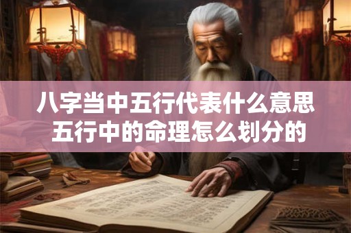八字当中五行代表什么意思 五行中的命理怎么划分的