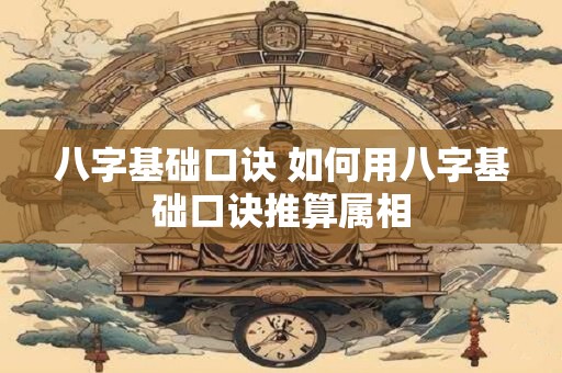 八字基础口诀 如何用八字基础口诀推算属相