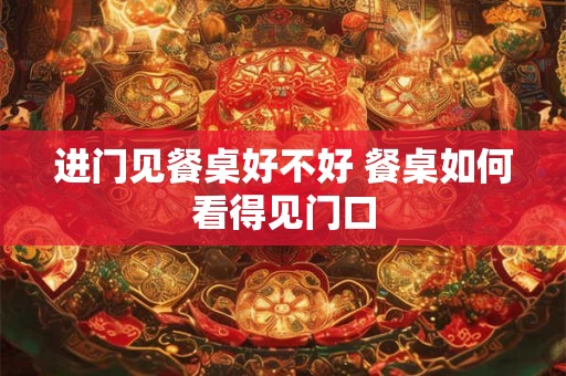 进门见餐桌好不好 餐桌如何看得见门口