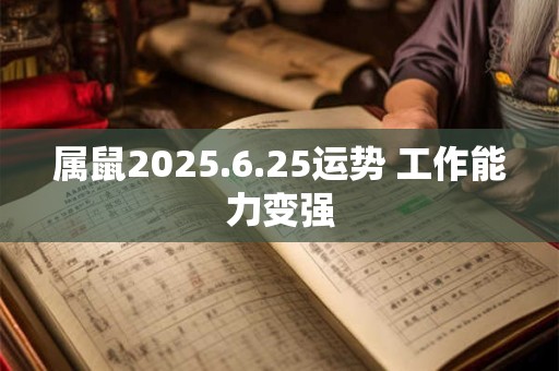 属鼠2025.6.25运势 工作能力变强