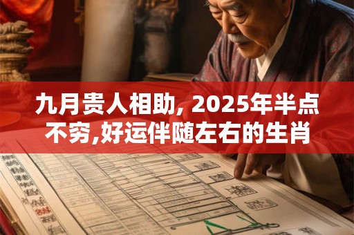 九月贵人相助, 2025年半点不穷,好运伴随左右的生肖