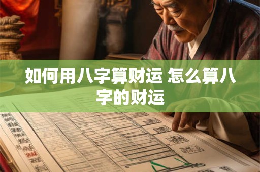 如何用八字算财运 怎么算八字的财运