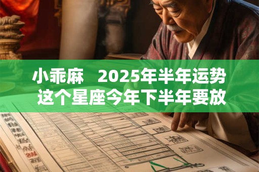 小乖麻   2025年半年运势 这个星座今年下半年要放慢下节奏