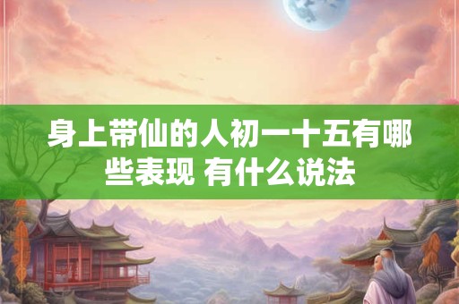 身上带仙的人初一十五有哪些表现 有什么说法