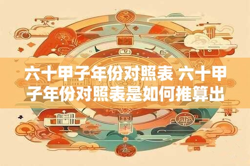 六十甲子年份对照表 六十甲子年份对照表是如何推算出来的