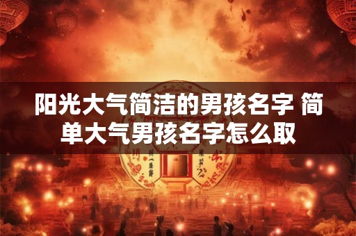 阳光大气简洁的男孩名字 简单大气男孩名字怎么取