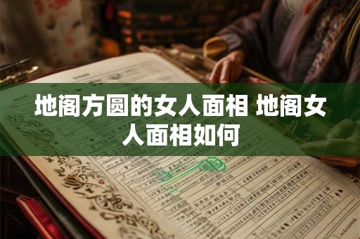 地阁方圆的女人面相 地阁女人面相如何 地阁方圆的女人面相 地阁女人面相如何