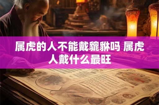 属虎的人不能戴貔貅吗 属虎人戴什么最旺