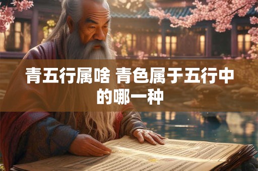 青五行属啥 青色属于五行中的哪一种