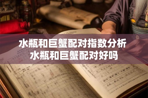 水瓶和巨蟹配对指数分析 水瓶和巨蟹配对好吗