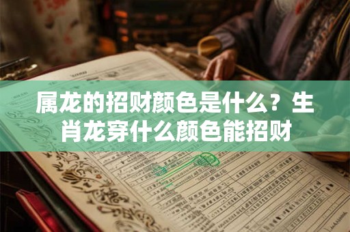 属龙的招财颜色是什么？生肖龙穿什么颜色能招财
