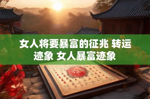 女人将要暴富的征兆 转运迹象 女人暴富迹象