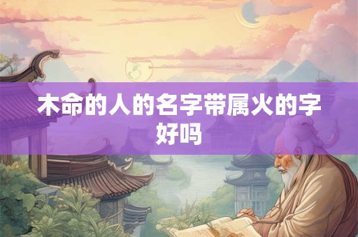 木命的人的名字带属火的字好吗
