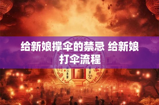 给新娘撑伞的禁忌 给新娘打伞流程 给新娘撑伞的禁忌 给新娘打伞流程