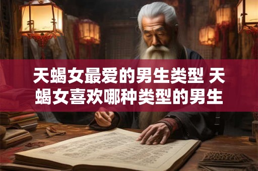 天蝎女最爱的男生类型 天蝎女喜欢哪种类型的男生