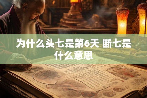 为什么头七是第6天 断七是什么意思